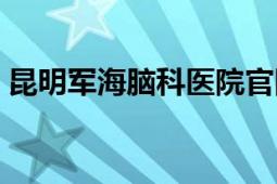 昆明军海脑科医院官网（昆明军海脑科医院）