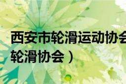 西安市轮滑运动协会培训基地（西安市长安区轮滑协会）