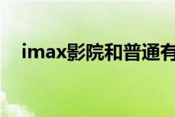 imax影院和普通有啥区别（IMAX影院）