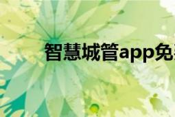 智慧城管app免费下载（智慧城管）