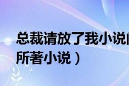 总裁请放了我小说阅读（总裁放了我 方壹壹所著小说）