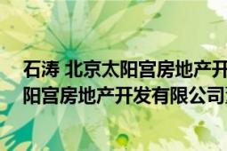 石涛 北京太阳宫房地产开发有限公司董事长（石涛 北京太阳宫房地产开发有限公司董事长）