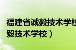 福建省诚毅技术学校是全日制的吗（福建省诚毅技术学校）