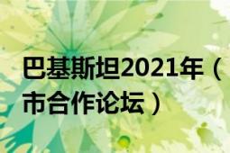 巴基斯坦2021年（2021中国巴基斯坦友好省市合作论坛）