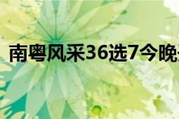 南粤风采36选7今晚开奖（南粤风采36选7）