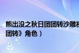 熊出没之秋日团团转沙雕视频（大黑 动画《熊出没之秋日团团转》角色）