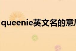 queenie英文名的意思（Queenie 英语词汇）