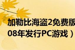 加勒比海盗2免费版完全版（加勒比海盗2 2008年发行PC游戏）