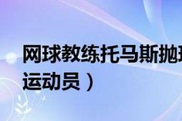 网球教练托马斯抛球视频（托马斯 美国网球运动员）