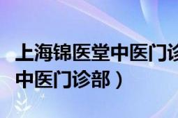 上海锦医堂中医门诊部在线咨询（上海锦医堂中医门诊部）