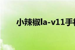 小辣椒la-v11手机（小辣椒LA-M3）