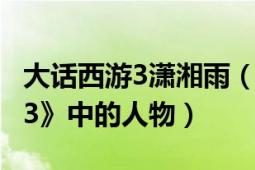 大话西游3潇湘雨（潇湘 网易游戏《大话西游3》中的人物）