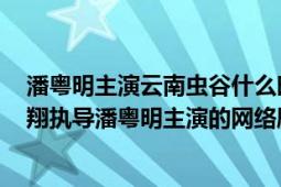 潘粤明主演云南虫谷什么时候上映（云南虫谷 2021年费振翔执导潘粤明主演的网络剧）