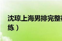 沈琼上海男排完整视频（沈琼 上海男排主教练）