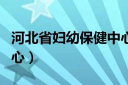 河北省妇幼保健中心位置（河北省妇幼保健中心）