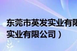 东莞市英发实业有限公司怎么样（东莞市英发实业有限公司）