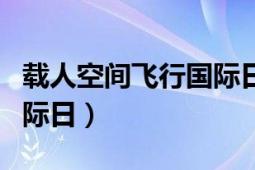 载人空间飞行国际日手抄报（载人空间飞行国际日）