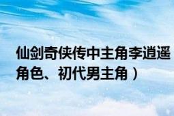 仙剑奇侠传中主角李逍遥（李逍遥 系列游戏《仙剑奇侠传》角色、初代男主角）