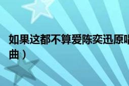 如果这都不算爱陈奕迅原唱（如果这都不算爱 陈奕迅演唱歌曲）