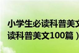 小学生必读科普美文100篇电子版（小学生必读科普美文100篇）