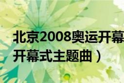 北京2008奥运开幕式nbc版（北京2008奥运开幕式主题曲）