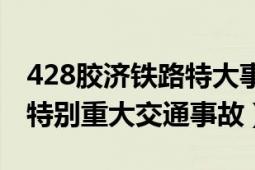 428胶济铁路特大事故观后感（428胶济铁路特别重大交通事故）