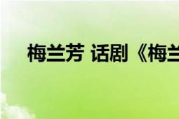 梅兰芳 话剧《梅兰芳》龚孝雄、毛坚编