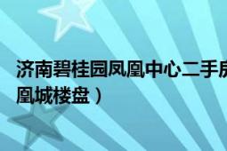 济南碧桂园凤凰中心二手房（碧桂园凤凰城 济南市碧桂园凤凰城楼盘）