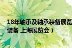 18年轴承及轴承装备展览会（2013亚洲国际轴承及其专用装备 上海展览会）