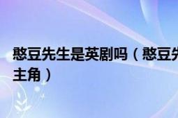 憨豆先生是英剧吗（憨豆先生 英国电视喜剧《憨豆先生》的主角）