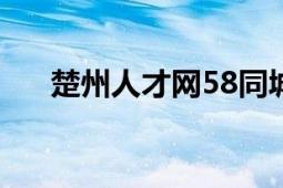 楚州人才网58同城招聘（楚州人才网）