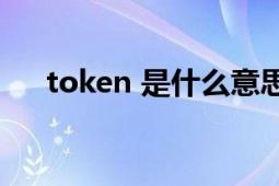 token 是什么意思（Token 英语单词）