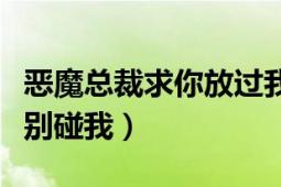 恶魔总裁求你放过我免费阅读（恶魔总裁求你别碰我）