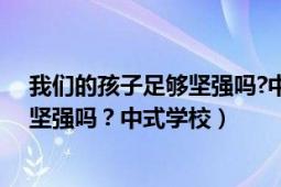 我们的孩子足够坚强吗?中式学校完整版（我们的孩子足够坚强吗？中式学校）