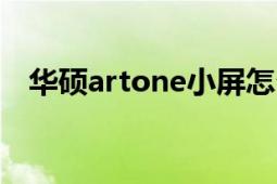 华硕artone小屏怎么用（华硕ARTONE）