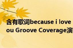 含有歌词because i love you的中文歌（because i love you Groove Coverage演唱歌曲）