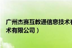 广州杰赛互教通信息技术有限公司（广州杰赛互教通信息技术有限公司）