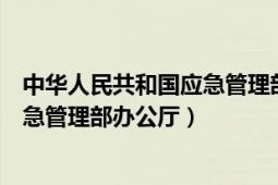 中华人民共和国应急管理部是干什么的（中华人民共和国应急管理部办公厅）