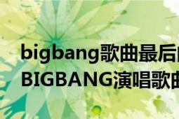 bigbang歌曲最后的问候试听（最后的问候 BIGBANG演唱歌曲）