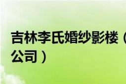 吉林李氏婚纱影楼（长春市李氏婚纱影楼有限公司）