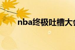 nba终极吐槽大会（NBA终极篮徒）