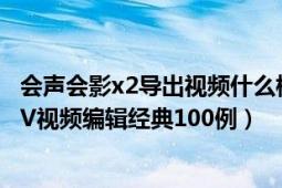 会声会影x2导出视频什么格式最高清（会声会影X2中文版DV视频编辑经典100例）