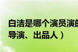 白洁是哪个演员演的（白洁 中国影视男演员、导演、出品人）