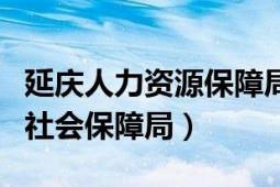 延庆人力资源保障局官网（延庆县人力资源和社会保障局）