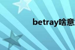 betray啥意思啊（betray）