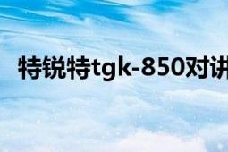 特锐特tgk-850对讲机（特锐特TGK-670）