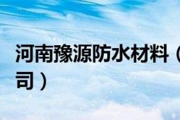 河南豫源防水材料（河北豫源防水材料有限公司）