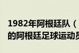 1982年阿根廷队（巴托利尼 1982年2月出生的阿根廷足球运动员）