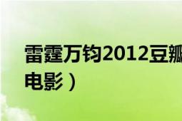 雷霆万钧2012豆瓣（雷霆万钧 2012年美国电影）