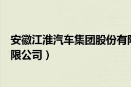 安徽江淮汽车集团股份有限公司（安徽江淮汽车集团股份有限公司）